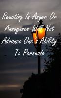 Reacting In Anger Or Annoyance Will Not Advance One's Ability To Persuade