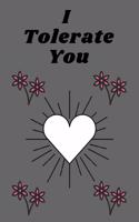 I Tolerate You: Awesome Perfect Valentine's Day Notebook To Write In, 6 x 9 Quote Softcover!Cute Gifts Journals For Woman, Man And girl