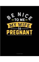 Be Nice To Me My Wife Is Pregnant