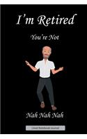 I'm Retired You're Not. Nah Nah Nah. Lined Notebook Journal