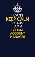 I Can't Keep Calm Because I Am A Global Account Manager: Career journal, notebook and writing journal for encouraging men, women and kids. A framework for building your career.