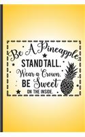 Be a pineapple. Stand tall, wear a crown. Be sweet on the inside.