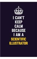 I Can't Keep Calm Because I Am A Scientific Illustrator: Motivational and inspirational career blank lined gift notebook with matte finish
