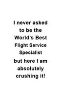 I Never Asked To Be The World's Best Flight Service Specialist But Here I Am Absolutely Crushing It: Awesome Flight Service Specialist Notebook, Journal Gift, Diary, Doodle Gift or Notebook - 6 x 9 Compact Size- 109 Blank Lined Pages