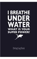 I Breathe Under Water What's Your Super Power Diving Log Book