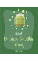 Hello! 101 Green Smoothie Recipes: Best Green Smoothie Cookbook Ever For Beginners [Smoothy Recipes, Vegetable And Fruit Smoothie Recipes, Keto Green Smoothies Recipe, Blending Recipe(1 Green Smoothie Recipes)