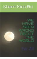 We Have Seen Wrong about the World: For All