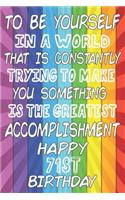 To Be Yourself In a World That is Constantly Trying to Make You Something Your Else is the Greatest Accomplishment Happy 71st Birthday: LGBTQ Community gay pride 71st Birthday Gift /Lined Journal / Notebook / Diary / Unique Greeting Card Alternative