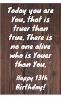 Today you are you, that is truer than true. There is no one alive who is youer than you. Happy 13th Birthday!: Happy 13th Birthday Card Quote Journal / Notebook / Diary / Greetings / Appreciation Gift (6 x 9 - 110 Blank Lined Pages)