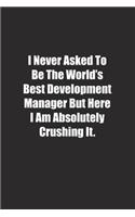 I Never Asked To Be The World's Best Development Manager But Here I Am Absolutely Crushing It.
