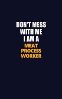 Don't Mess With Me I Am A Meat Process Worker