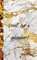 Dont be a plonker: Daily Journal / notebook / planner: Marble Don't be a plonker!: 5"x8". For Journaling, planning, organizing, sketching on a daily basis.