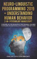 Neuro-Linguistic Programming 2019 + Understanding Human Behavior 2-In-1 Psychology Manuscript: Contains All the Knowledge and Training You Need to Become an Emotional Intelligence and Nlp Guru