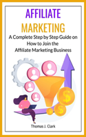 Affiliate Marketing: A Complete Step by Step Guide on How to Join the Affiliate Marketing Business