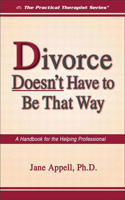 Divorce Doesn't Have to Be That Way: A Handbook for the Helping Professional