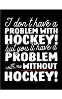 I Don't Have A Problem With Hockey! But You'll Have A Problem With Me Without Hockey!: Blank Lined Journal Notebook