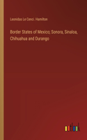 Border States of Mexico; Sonora, Sinaloa, Chihuahua and Durango