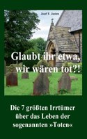 Glaubt ihr etwa, wir wären tot?!