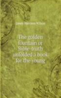 golden fountain or Bible-truth unfolded a book for the young