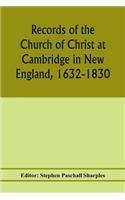 Records of the Church of Christ at Cambridge in New England, 1632-1830, comprising the ministerial records of baptisms, marriages, deaths, admission to covenant and communion, dismissals and church proceedings