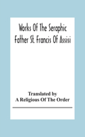 Works Of The Seraphic Father St. Francis Of Assisi