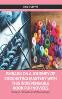Embark on a Journey of Crocheting Mastery with this Indispensable Book for Novices: Develop Key Techniques and Craft Stunning Designs
