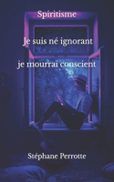 Je suis né ignorant, je mourrai conscient.