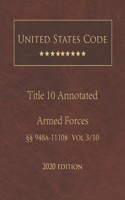 United States Code Annotated Title 10 Armed Forces 2020 Edition §§948a - 1110b Volume 3/10
