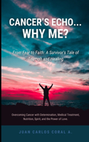 Cancer's Echo: Why Me?: From Fear to Faith: A Survivor's Tale of Triumph and Healing. Overcoming Cancer with Determination, Medical Treatment, Nutrition, Spirit, a