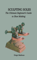 Sculpting Soles: The Ultimate Beginner's Guide to Shoe Making