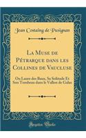 La Muse de Pï¿½trarque Dans Les Collines de Vaucluse: Ou Laure Des Baux, Sa Solitude Et Son Tombeau Dans Le Vallon de Galas (Classic Reprint)