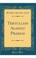 Tertullian Against Praxeas (Classic Reprint)