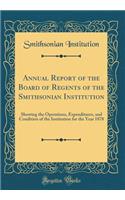 Annual Report of the Board of Regents of the Smithsonian Institution: Showing the Operations, Expenditures, and Condition of the Institution for the Year 1878 (Classic Reprint): Showing the Operations, Expenditures, and Condition of the Institution for the Year 1878 (Classic Reprint)