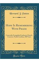Hope Is Remembering with Praise: Concordia Evangelical Lutheran Church, Conover, North Carolina, 100 Years (Classic Reprint)