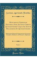 Monumenta Germaniae Historica Inde AB Anno Christi Quingentesimo Usque Ad Annum Millesimum Et Quingentesimo, Vol. 1: Diplomatum Regum Et Imperatorum Germaniae; Conradi I., Heinrici I., Et Ottonis I., Diplomata (Classic Reprint)