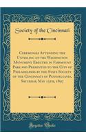 Ceremonies Attending the Unveiling of the Washington Monument Erected in Fairmount Park and Presented to the City of Philadelphia by the State Society of the Cincinnati of Pennsylvania, Saturday, May 15th, 1897 (Classic Reprint)