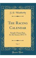 The Racing Calendar, Vol. 7: Steeple Chases Past, for the Season 1872-73 (Classic Reprint)