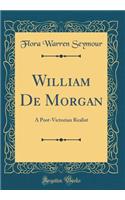 William de Morgan: A Post-Victorian Realist (Classic Reprint): A Post-Victorian Realist (Classic Reprint)