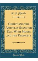 Christ and the Apostles Stand or Fall With Moses and the Prophets (Classic Reprint)