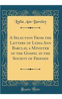 A Selection From the Letters of Lydia Ann Barclay, a Minister of the Gospel in the Society of Friends (Classic Reprint)
