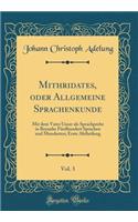 Mithridates, Oder Allgemeine Sprachenkunde, Vol. 3: Mit Dem Vater Unser ALS Sprachprobe in Beynahe Funfhundert Sprachen Und Mundarten; Erste Abtheilung (Classic Reprint): Mit Dem Vater Unser ALS Sprachprobe in Beynahe Funfhundert Sprachen Und Mundarten; Erste Abtheilung (Classic Reprint)