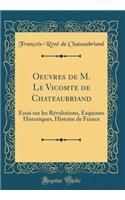 Oeuvres de M. Le Vicomte de Chateaubriand: Essai Sur Les Rï¿½volutions, Esquisses Historiques, Histoire de France (Classic Reprint)