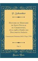 Histoire Du SÃ©minaire de Saint-Nicolas Du Chardonnet, 1612-1908, d'AprÃ¨s Des Documents InÃ©dits, Vol. 1: CommunautÃ©-SÃ©minaire (1612-3 Sept. 1792) (Classic Reprint)
