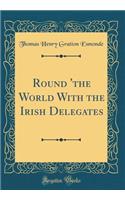 Round 'the World with the Irish Delegates (Classic Reprint)