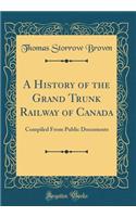A History of the Grand Trunk Railway of Canada: Compiled From Public Documents (Classic Reprint)