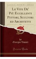 Le Vite De' Più Eccellenti Pittori, Scultori Ed Architetti, Vol. 1 (Classic Reprint)