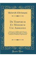 de Temporum Et Modorum Usu Ammianeo: Ad Summos in Philosophia Honores AB Amplissimo Philosophorum Ordine Academiae Wilhelmae Argentinensis (Classic Reprint)
