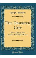 The Deserted City: Eva, a Tale in Two Santos; And Other Poems (Classic Reprint)