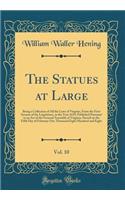 The Statues at Large, Vol. 10: Being a Collection of All the Laws of Virginia, From the First Session of the Legislature, in the Year 1619; Published Pursuant to an Act of the General Assembly of Virginia, Passed on the Fifth Day of February One Th