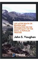 Life After Death, or Reason and Relaxation on the Immortality of the Soul: A Popular Treatise